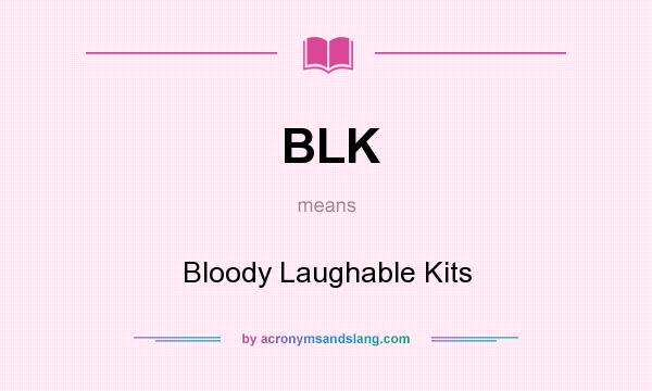 What does BLK mean? It stands for Bloody Laughable Kits