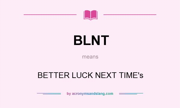 What does BLNT mean? It stands for BETTER LUCK NEXT TIME`s