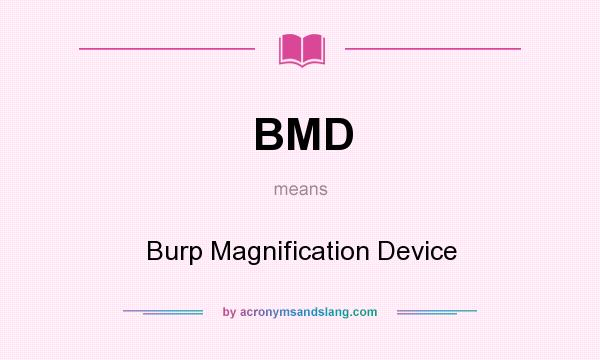 What does BMD mean? It stands for Burp Magnification Device