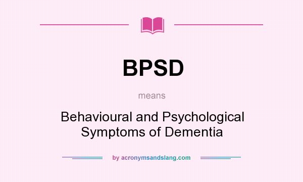 What does BPSD mean? It stands for Behavioural and Psychological Symptoms of Dementia