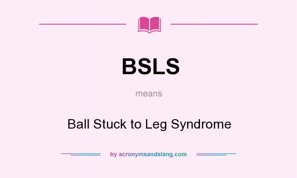 What does BSLS mean? It stands for Ball Stuck to Leg Syndrome