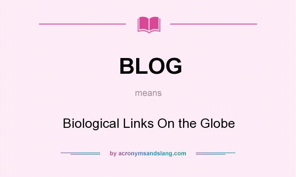 What does BLOG mean? It stands for Biological Links On the Globe