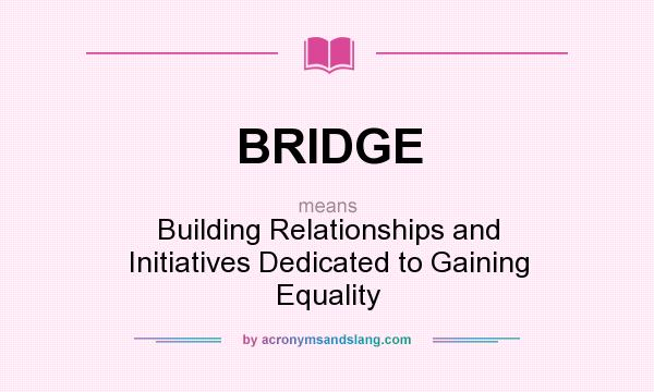 What does BRIDGE mean? It stands for Building Relationships and Initiatives Dedicated to Gaining Equality