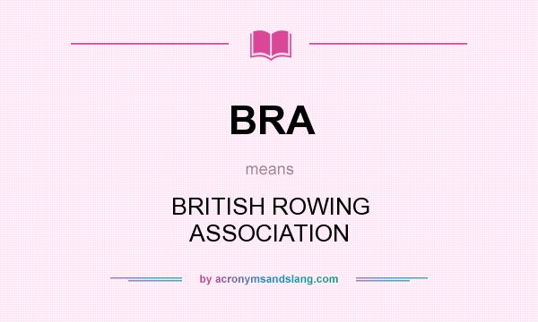 What does BRA mean? It stands for BRITISH ROWING ASSOCIATION