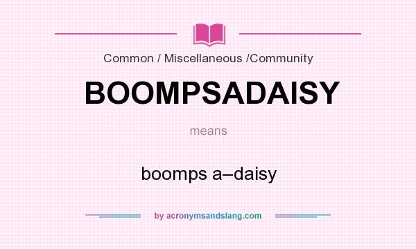 What does BOOMPSADAISY mean? It stands for boomps a–daisy