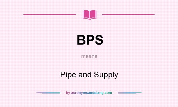 What does BPS mean? It stands for Pipe and Supply