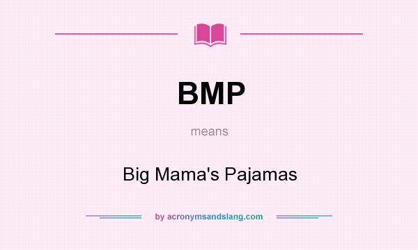 What does BMP mean? It stands for Big Mama`s Pajamas
