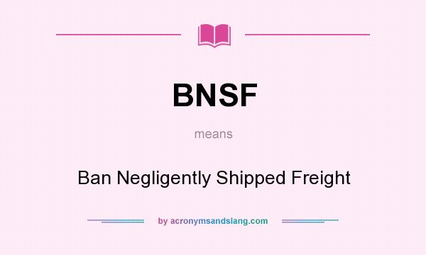 What does BNSF mean? It stands for Ban Negligently Shipped Freight