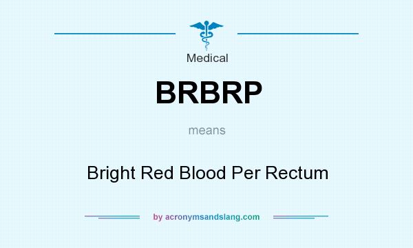 What does BRBRP mean? It stands for Bright Red Blood Per Rectum