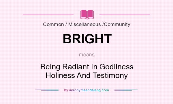 What does BRIGHT mean? It stands for Being Radiant In Godliness Holiness And Testimony