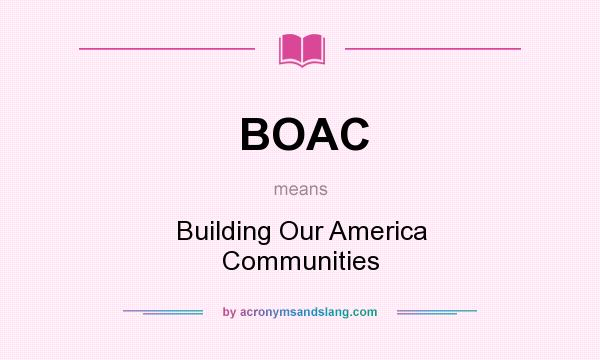 What does BOAC mean? It stands for Building Our America Communities