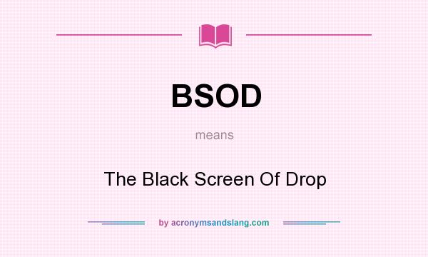 What does BSOD mean? It stands for The Black Screen Of Drop