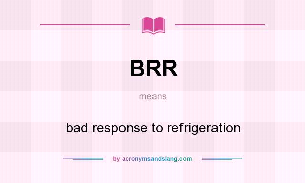 What does BRR mean? It stands for bad response to refrigeration