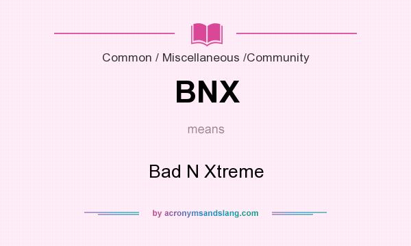 What does BNX mean? It stands for Bad N Xtreme