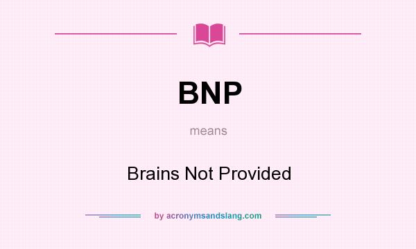 What does BNP mean? It stands for Brains Not Provided