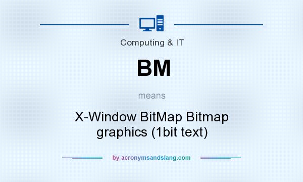 What does BM mean? It stands for X-Window BitMap Bitmap graphics (1bit text)