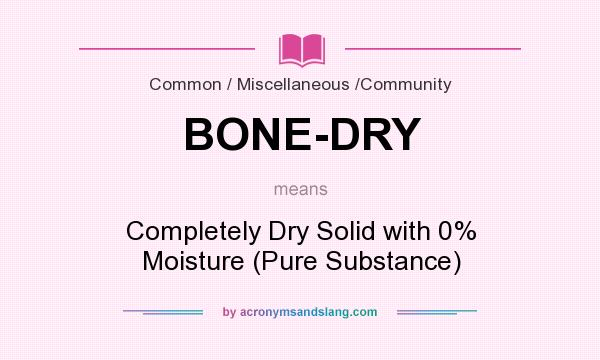 What does BONE-DRY mean? It stands for Completely Dry Solid with 0% Moisture (Pure Substance)