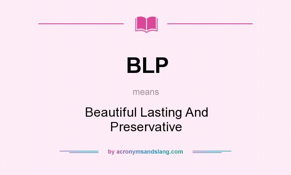 What does BLP mean? It stands for Beautiful Lasting And Preservative