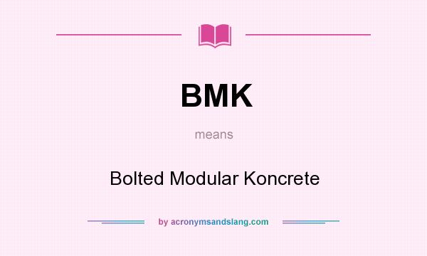 What does BMK mean? It stands for Bolted Modular Koncrete