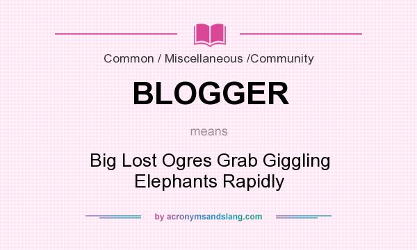 What does BLOGGER mean? It stands for Big Lost Ogres Grab Giggling Elephants Rapidly