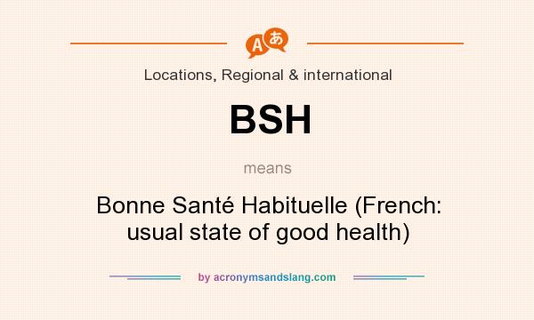What does BSH mean? It stands for Bonne Santé Habituelle (French: usual state of good health)