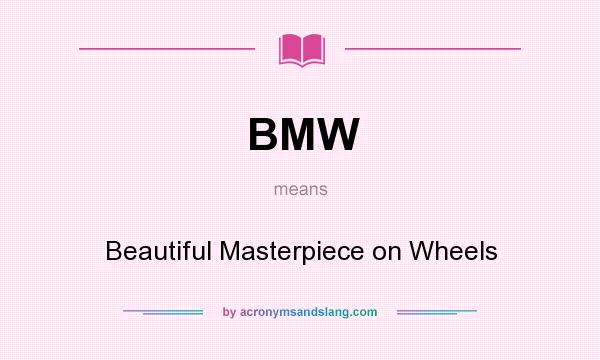 What does BMW mean? It stands for Beautiful Masterpiece on Wheels