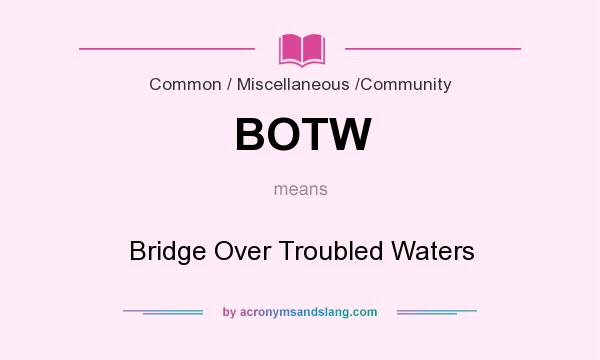 What does BOTW mean? It stands for Bridge Over Troubled Waters