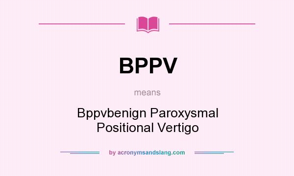 What does BPPV mean? It stands for Bppvbenign Paroxysmal Positional Vertigo