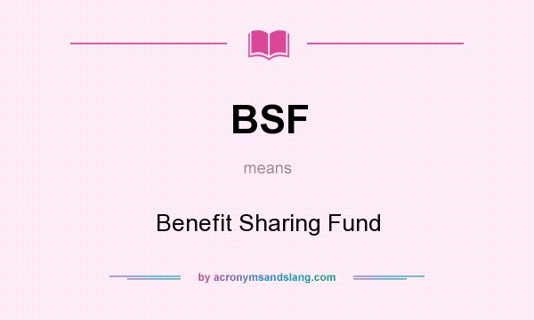 What does BSF mean? It stands for Benefit Sharing Fund