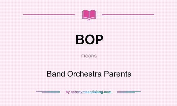 What does BOP mean? It stands for Band Orchestra Parents