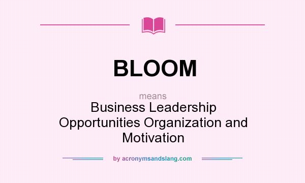What does BLOOM mean? It stands for Business Leadership Opportunities Organization and Motivation