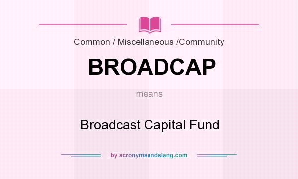 What does BROADCAP mean? It stands for Broadcast Capital Fund