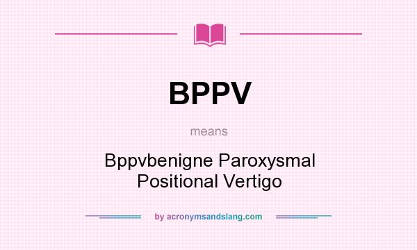 What does BPPV mean? It stands for Bppvbenigne Paroxysmal Positional Vertigo