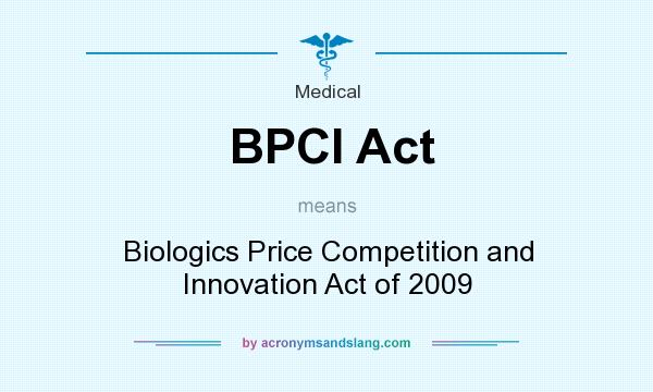 What does BPCI Act mean? It stands for Biologics Price Competition and Innovation Act of 2009