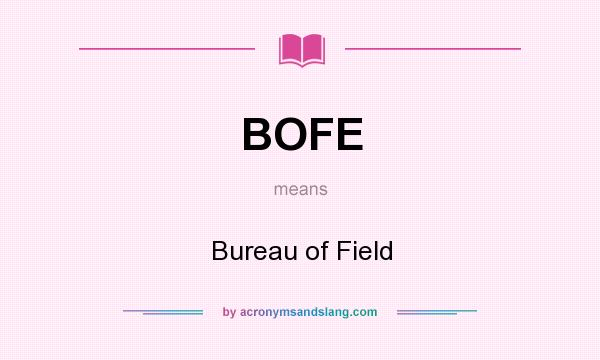 What does BOFE mean? It stands for Bureau of Field