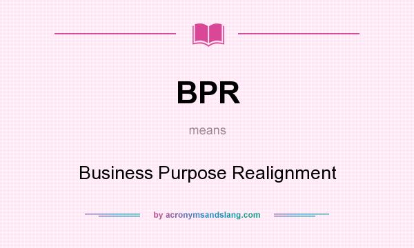 What does BPR mean? It stands for Business Purpose Realignment
