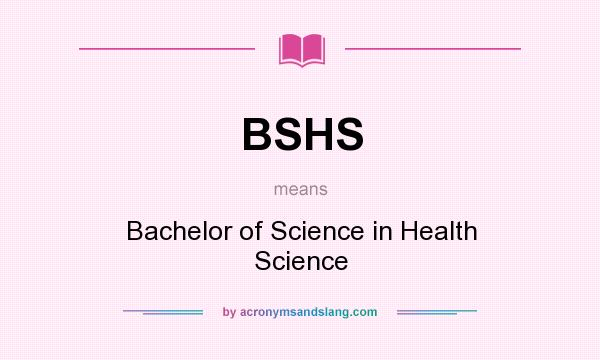 What does BSHS mean? It stands for Bachelor of Science in Health Science