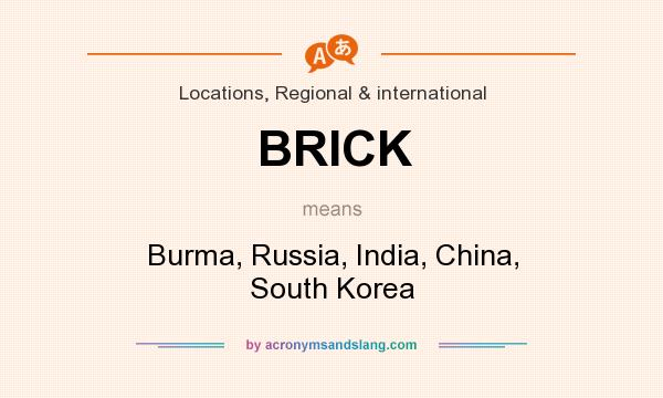 What does BRICK mean? It stands for Burma, Russia, India, China, South Korea