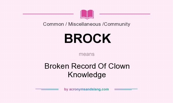 What does BROCK mean? It stands for Broken Record Of Clown Knowledge