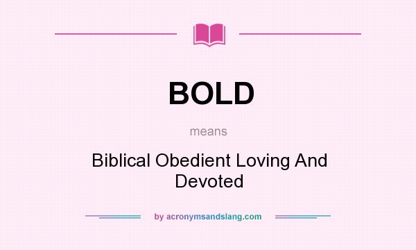 What does BOLD mean? It stands for Biblical Obedient Loving And Devoted