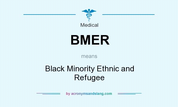 What does BMER mean? It stands for Black Minority Ethnic and Refugee