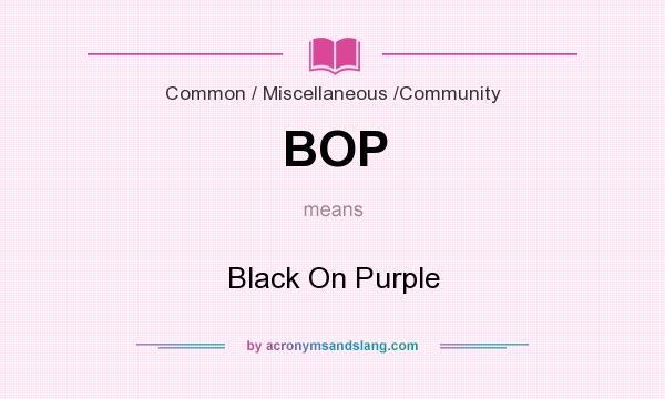 What does BOP mean? It stands for Black On Purple