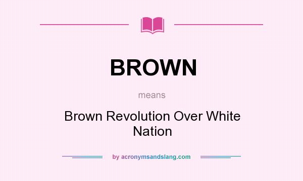 What does BROWN mean? It stands for Brown Revolution Over White Nation