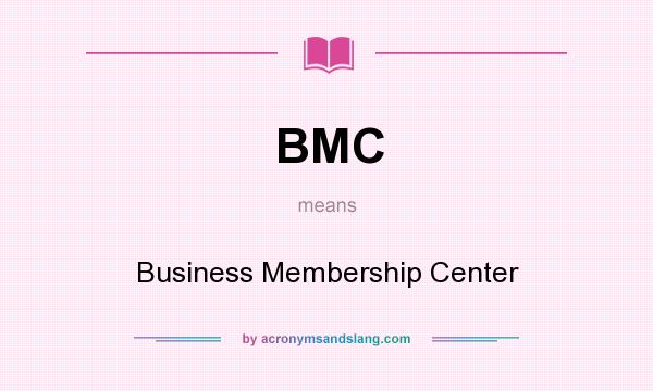 What does BMC mean? It stands for Business Membership Center