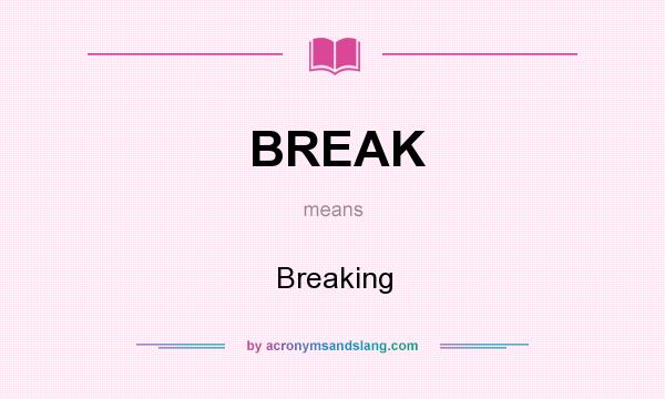 What does BREAK mean? It stands for Breaking