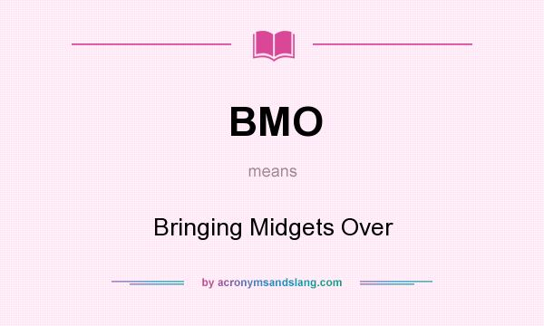 What does BMO mean? It stands for Bringing Midgets Over