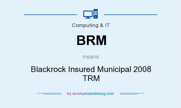 What does BRM mean? It stands for Blackrock Insured Municipal 2008 TRM