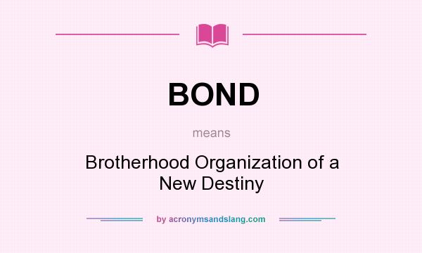 What does BOND mean? It stands for Brotherhood Organization of a New Destiny
