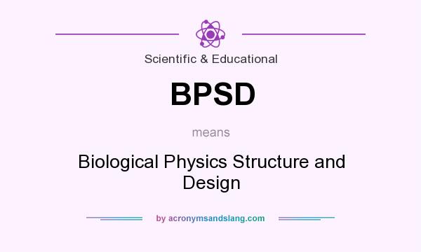What does BPSD mean? It stands for Biological Physics Structure and Design