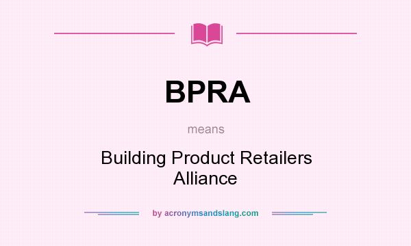 What does BPRA mean? It stands for Building Product Retailers Alliance